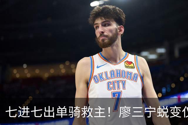 七进七出单骑救主！廖三宁蜕变仅用时1年 单挑球星是男篮崛起刚需